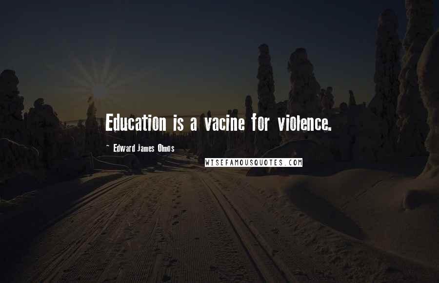 Edward James Olmos Quotes: Education is a vacine for violence.