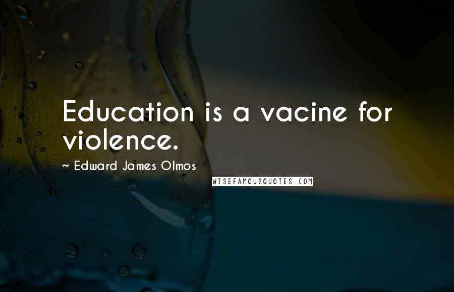 Edward James Olmos Quotes: Education is a vacine for violence.