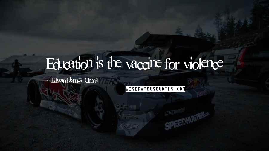Edward James Olmos Quotes: Education is the vaccine for violence