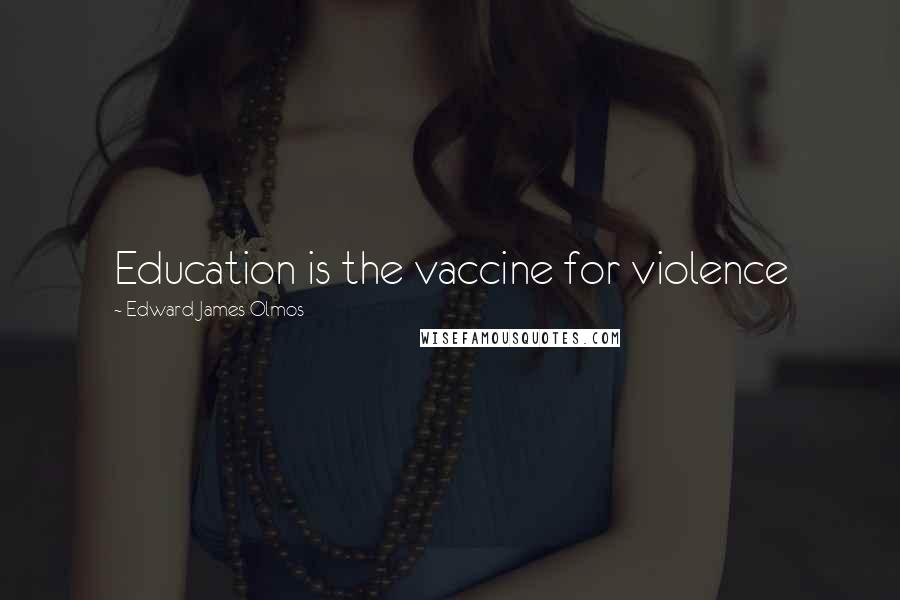 Edward James Olmos Quotes: Education is the vaccine for violence