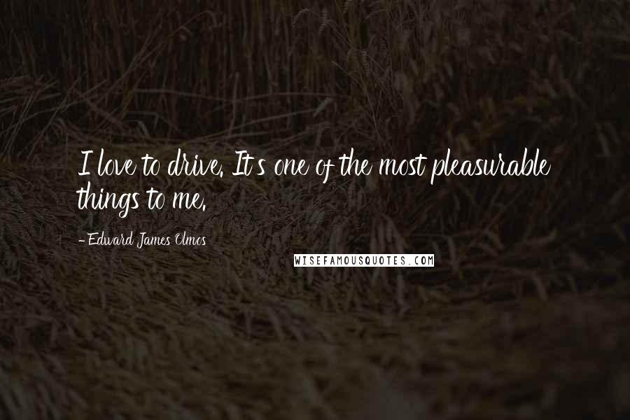 Edward James Olmos Quotes: I love to drive. It's one of the most pleasurable things to me.