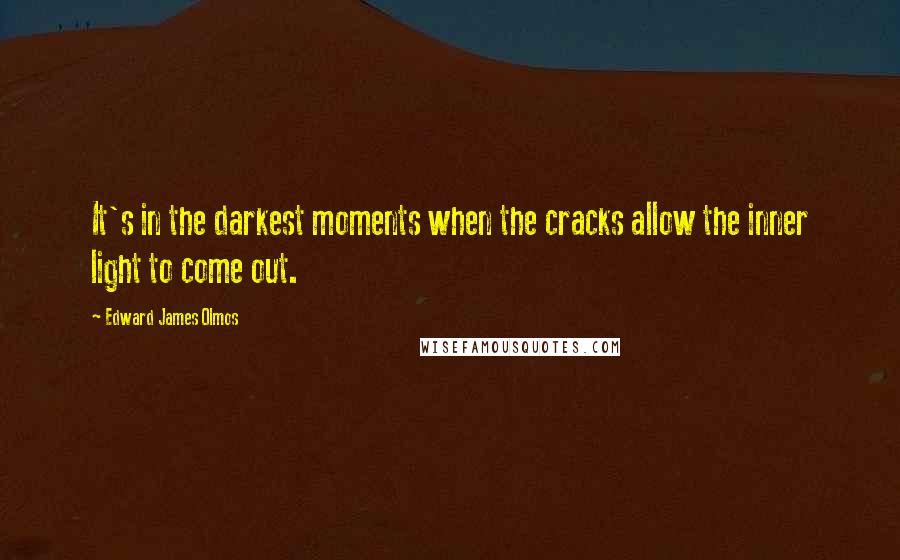 Edward James Olmos Quotes: It's in the darkest moments when the cracks allow the inner light to come out.