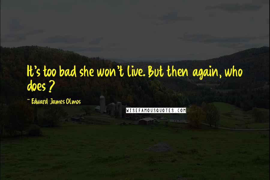 Edward James Olmos Quotes: It's too bad she won't live. But then again, who does ?