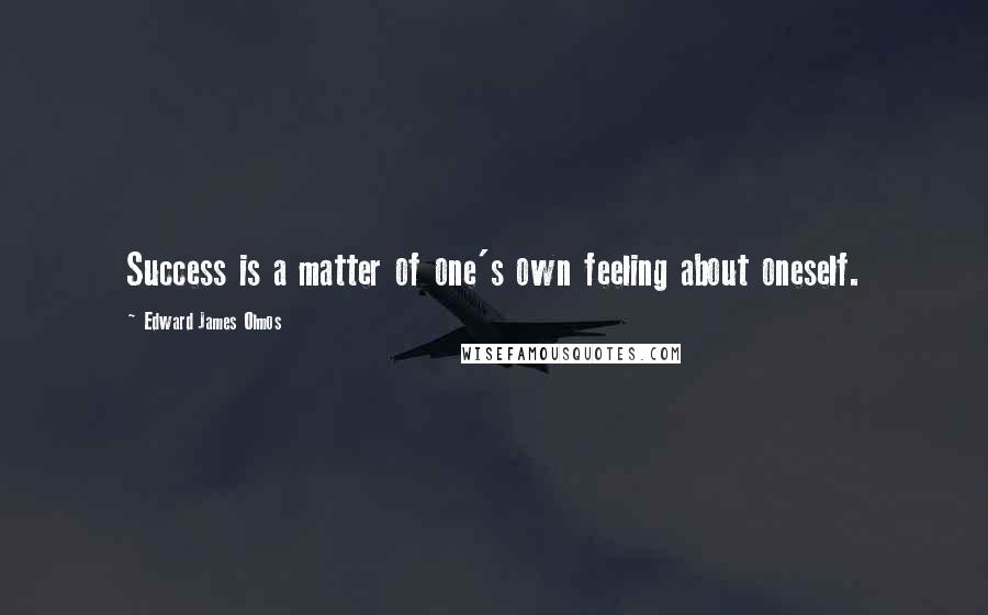 Edward James Olmos Quotes: Success is a matter of one's own feeling about oneself.