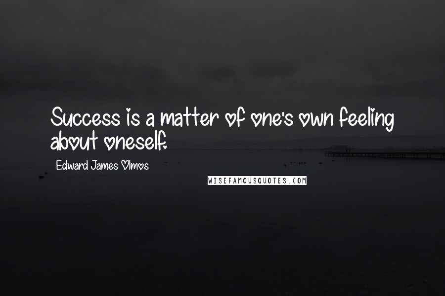 Edward James Olmos Quotes: Success is a matter of one's own feeling about oneself.