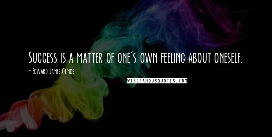 Edward James Olmos Quotes: Success is a matter of one's own feeling about oneself.