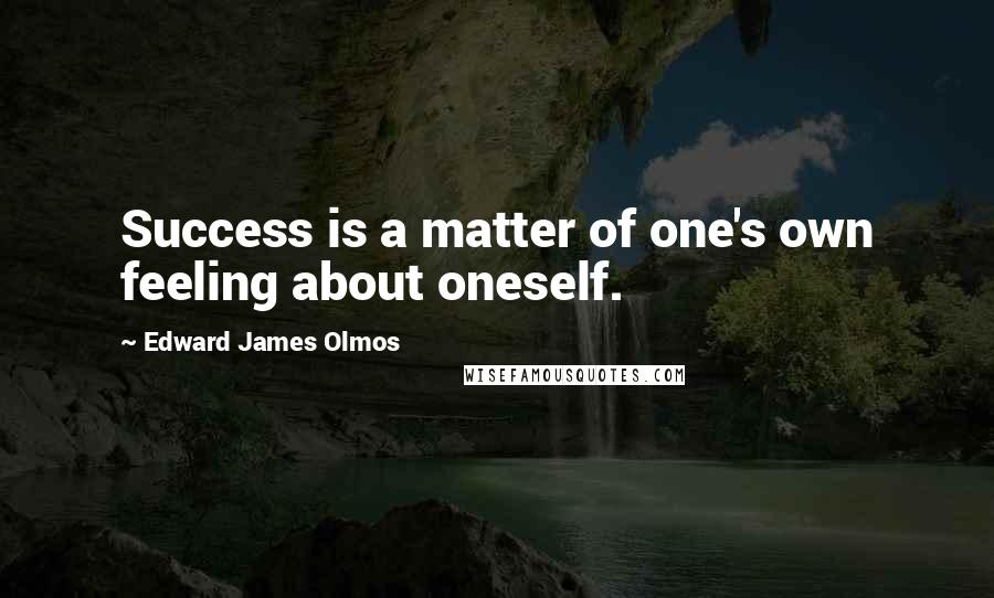 Edward James Olmos Quotes: Success is a matter of one's own feeling about oneself.