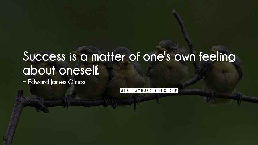 Edward James Olmos Quotes: Success is a matter of one's own feeling about oneself.