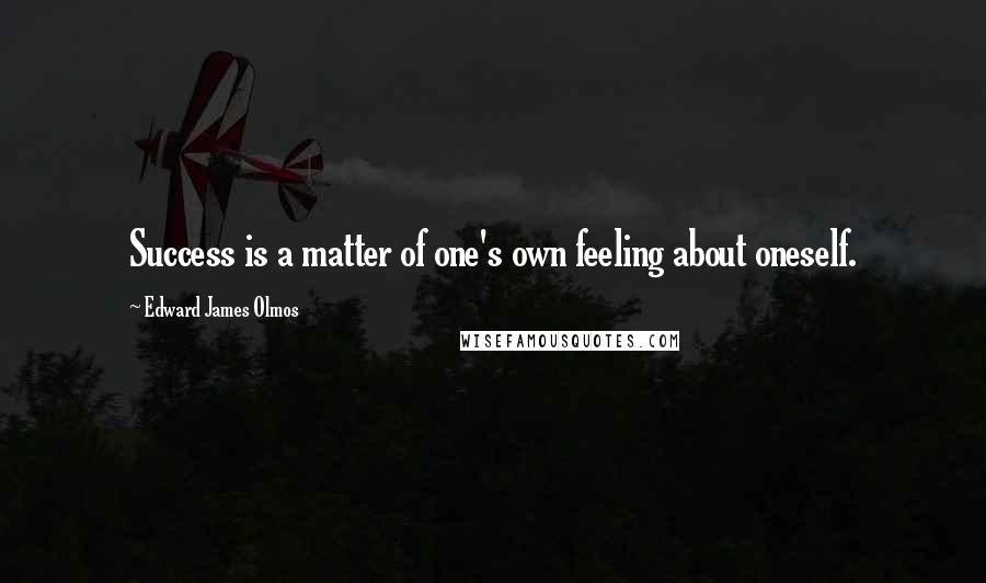 Edward James Olmos Quotes: Success is a matter of one's own feeling about oneself.