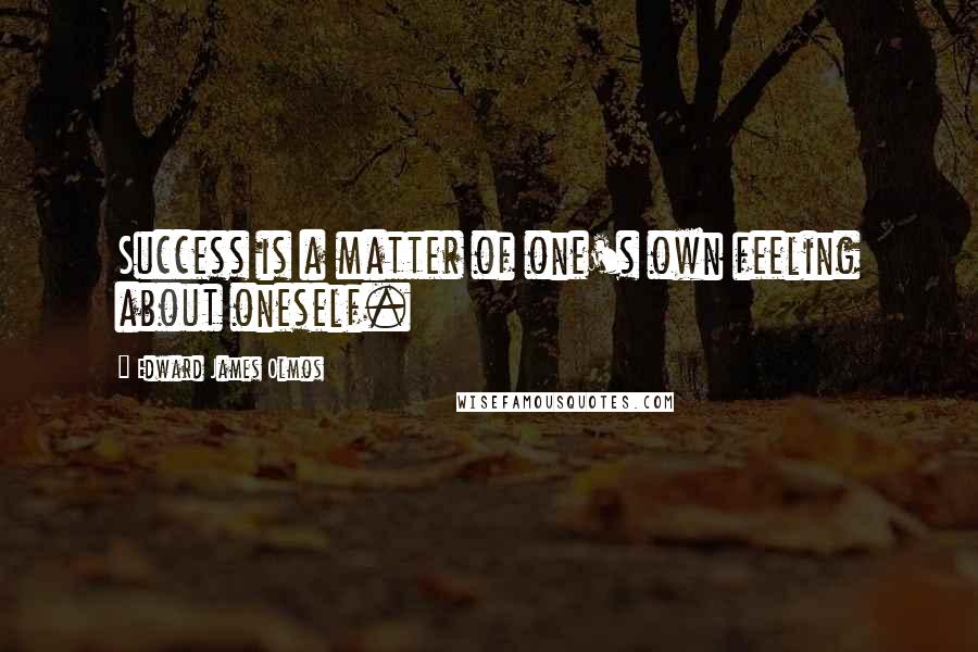 Edward James Olmos Quotes: Success is a matter of one's own feeling about oneself.