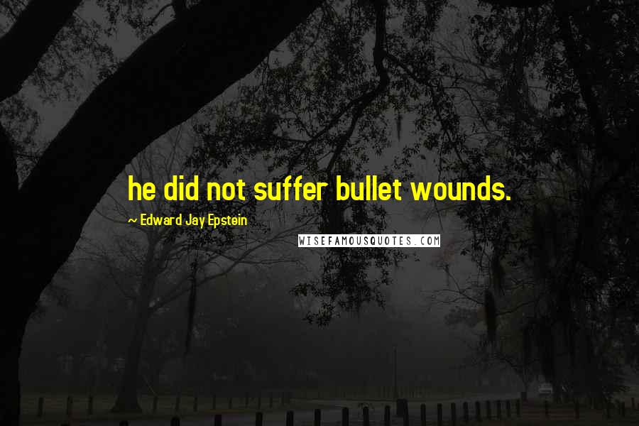 Edward Jay Epstein Quotes: he did not suffer bullet wounds.