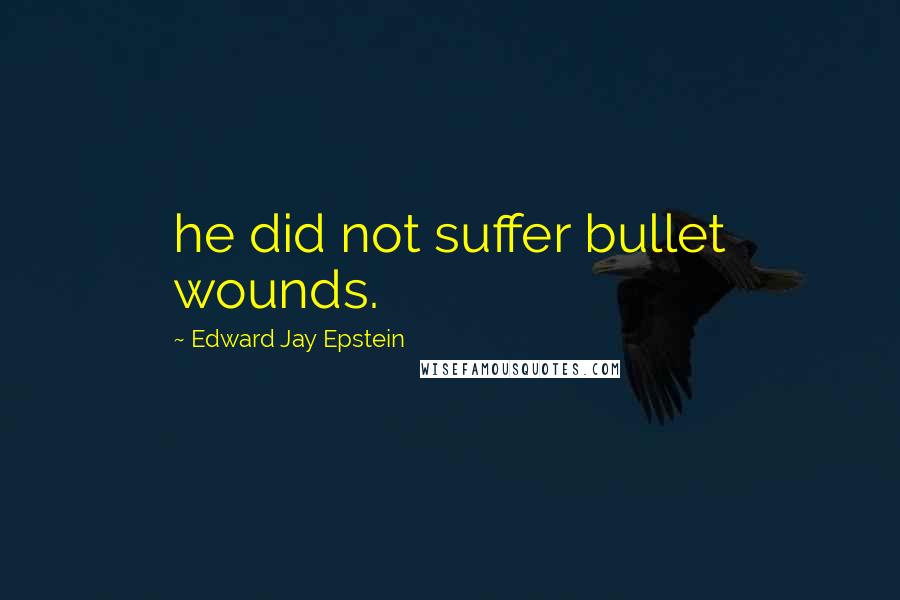 Edward Jay Epstein Quotes: he did not suffer bullet wounds.
