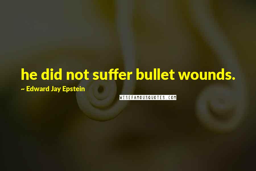 Edward Jay Epstein Quotes: he did not suffer bullet wounds.