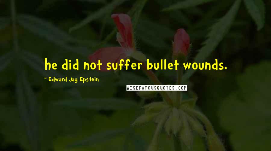 Edward Jay Epstein Quotes: he did not suffer bullet wounds.