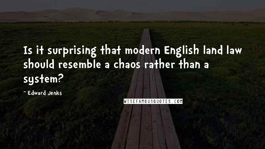 Edward Jenks Quotes: Is it surprising that modern English land law should resemble a chaos rather than a system?