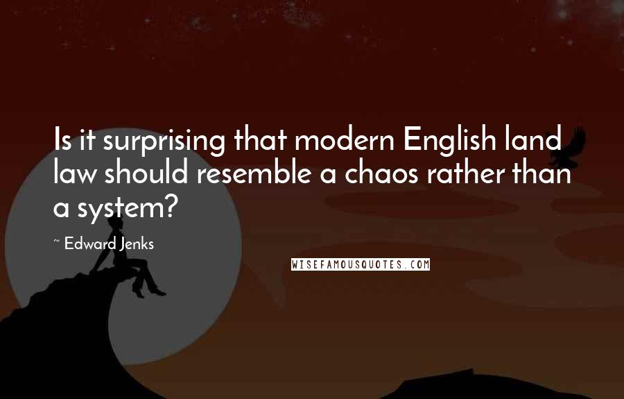 Edward Jenks Quotes: Is it surprising that modern English land law should resemble a chaos rather than a system?