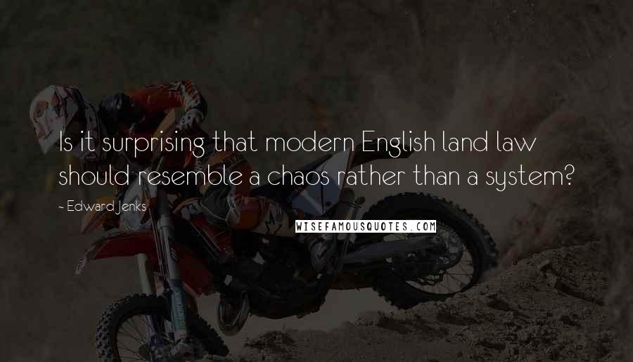 Edward Jenks Quotes: Is it surprising that modern English land law should resemble a chaos rather than a system?