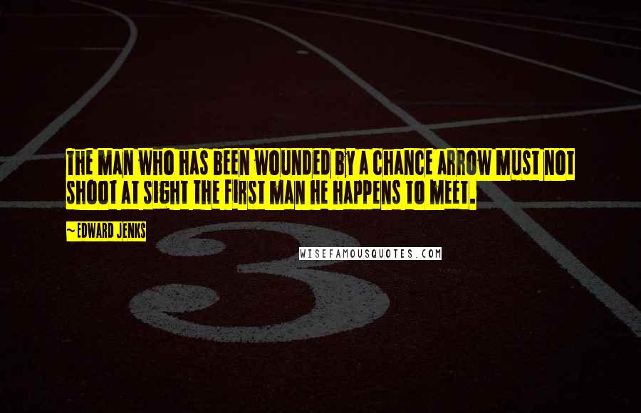 Edward Jenks Quotes: The man who has been wounded by a chance arrow must not shoot at sight the first man he happens to meet.