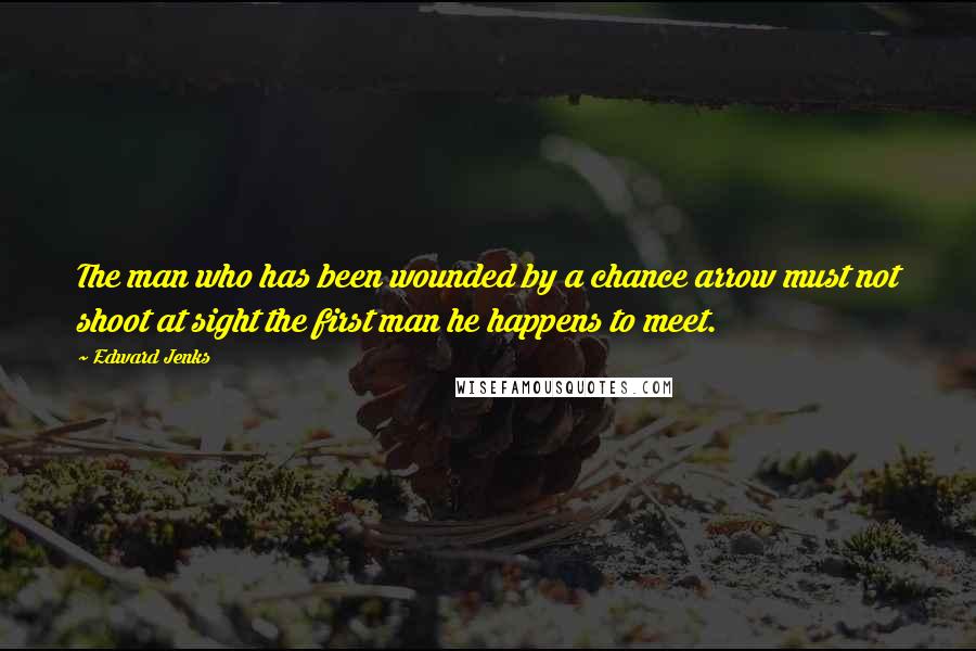 Edward Jenks Quotes: The man who has been wounded by a chance arrow must not shoot at sight the first man he happens to meet.