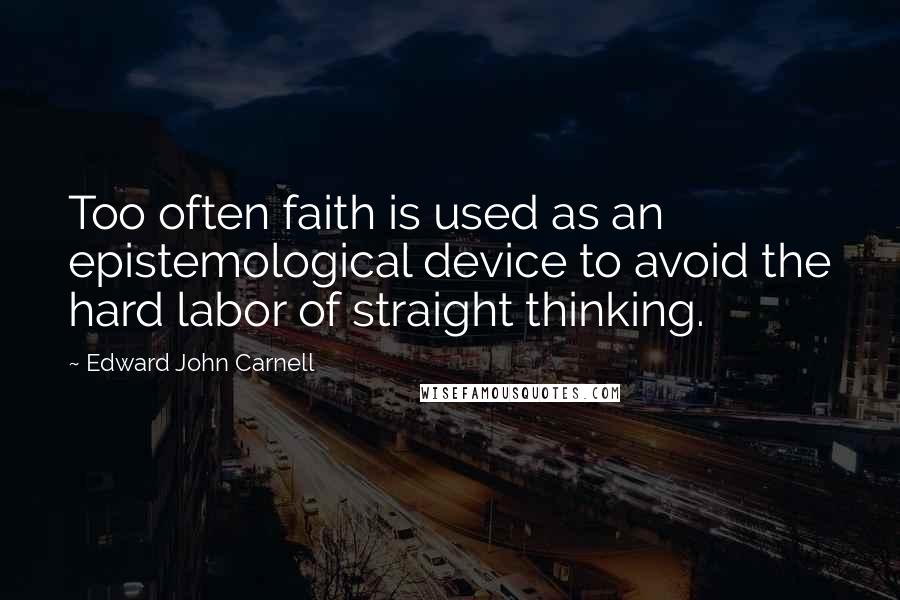 Edward John Carnell Quotes: Too often faith is used as an epistemological device to avoid the hard labor of straight thinking.