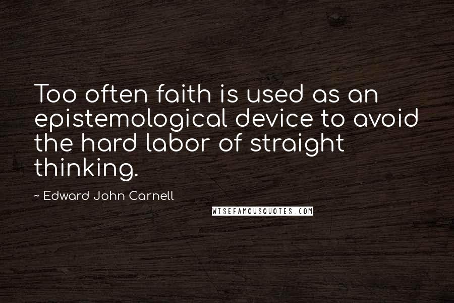 Edward John Carnell Quotes: Too often faith is used as an epistemological device to avoid the hard labor of straight thinking.