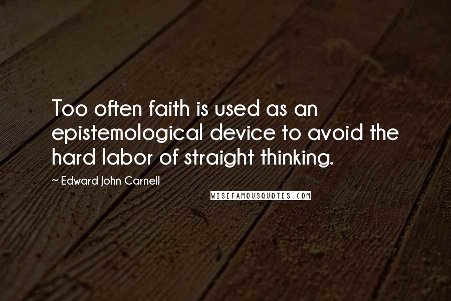 Edward John Carnell Quotes: Too often faith is used as an epistemological device to avoid the hard labor of straight thinking.