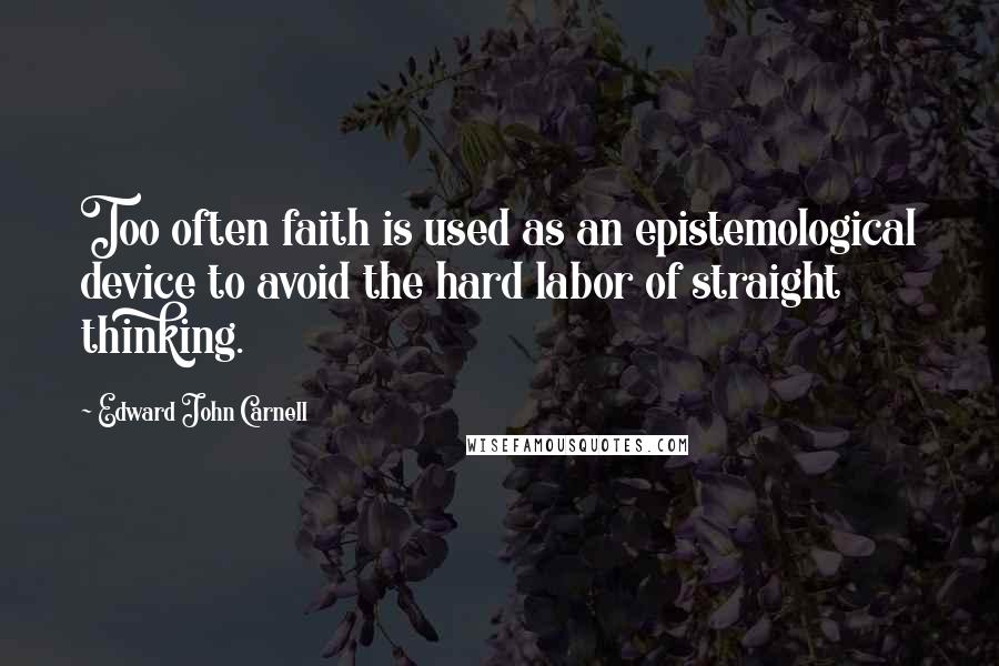 Edward John Carnell Quotes: Too often faith is used as an epistemological device to avoid the hard labor of straight thinking.