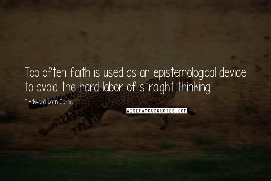 Edward John Carnell Quotes: Too often faith is used as an epistemological device to avoid the hard labor of straight thinking.