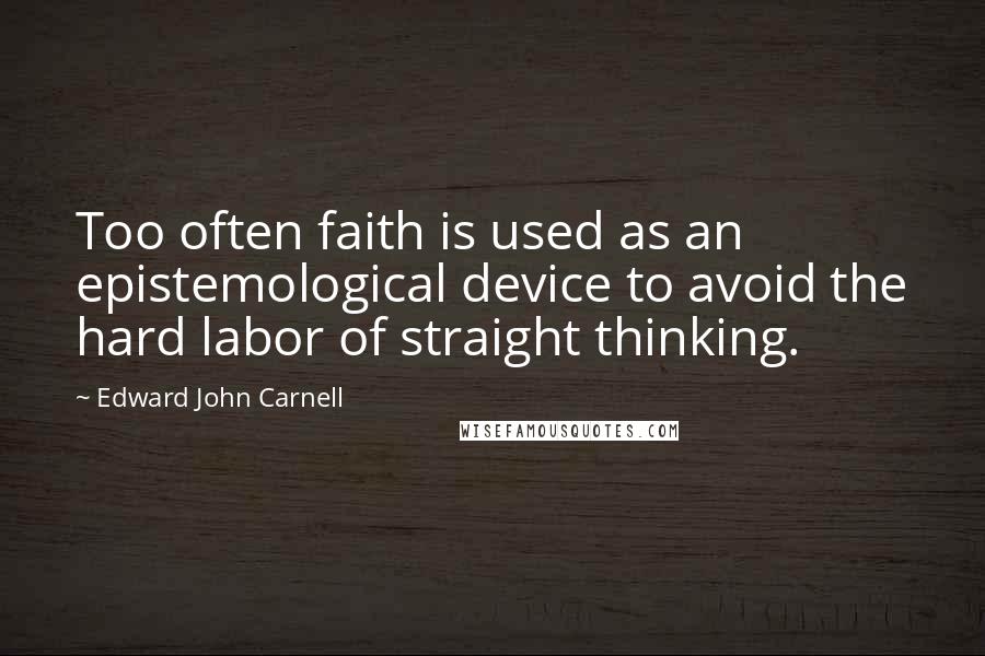Edward John Carnell Quotes: Too often faith is used as an epistemological device to avoid the hard labor of straight thinking.