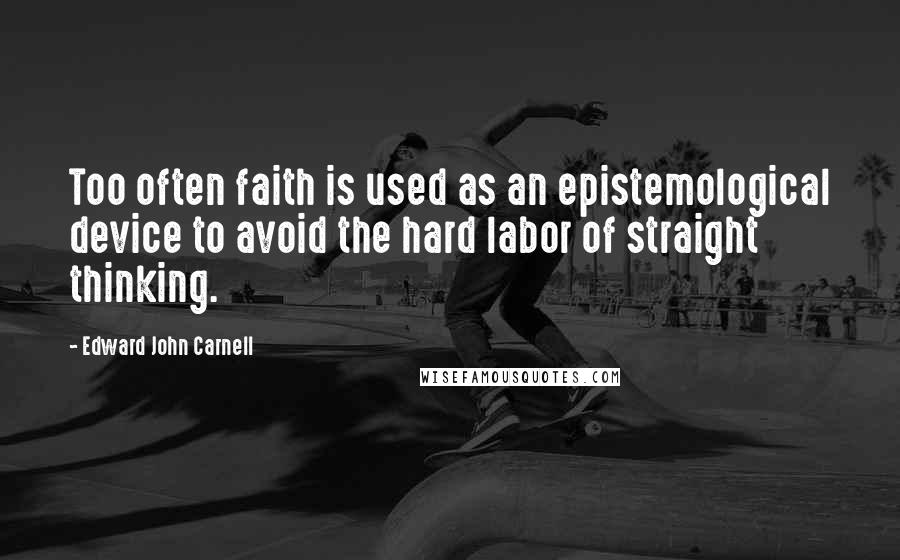 Edward John Carnell Quotes: Too often faith is used as an epistemological device to avoid the hard labor of straight thinking.