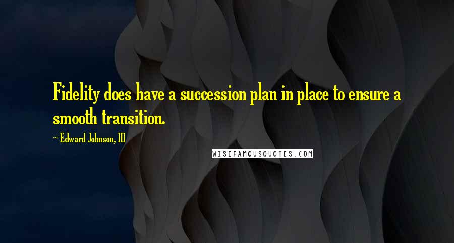 Edward Johnson, III Quotes: Fidelity does have a succession plan in place to ensure a smooth transition.