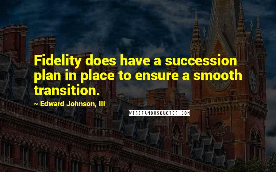 Edward Johnson, III Quotes: Fidelity does have a succession plan in place to ensure a smooth transition.