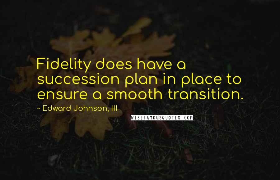 Edward Johnson, III Quotes: Fidelity does have a succession plan in place to ensure a smooth transition.