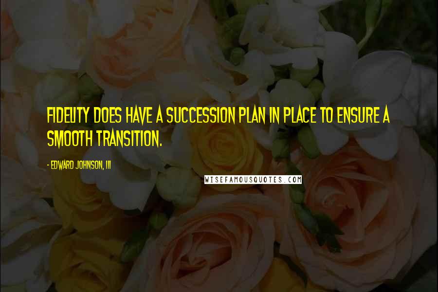 Edward Johnson, III Quotes: Fidelity does have a succession plan in place to ensure a smooth transition.