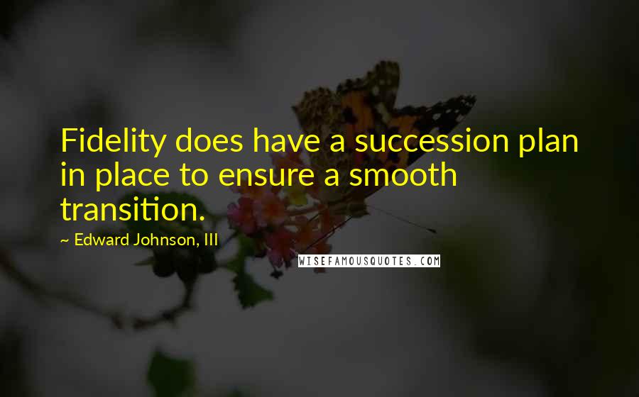 Edward Johnson, III Quotes: Fidelity does have a succession plan in place to ensure a smooth transition.