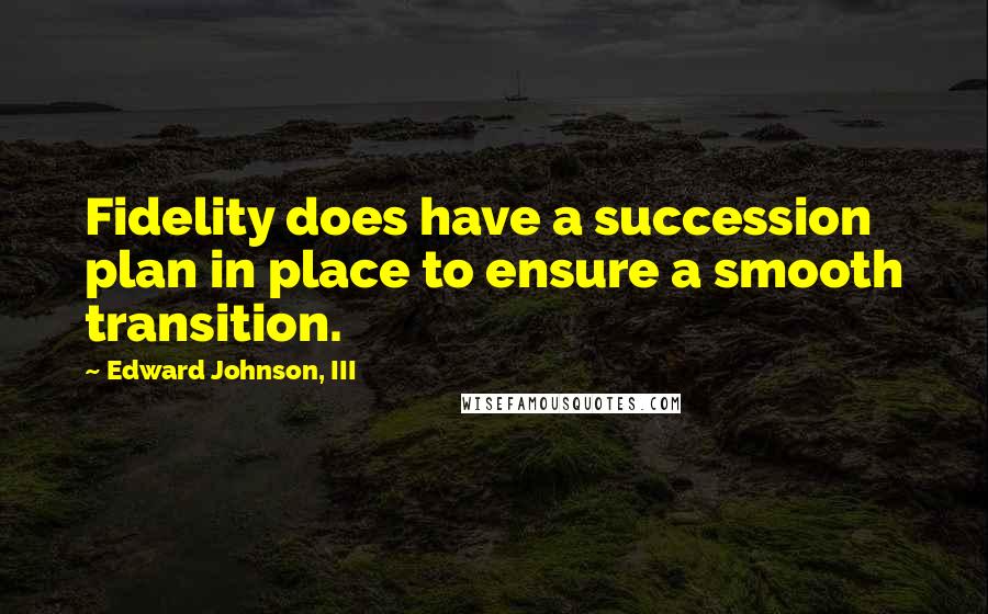 Edward Johnson, III Quotes: Fidelity does have a succession plan in place to ensure a smooth transition.