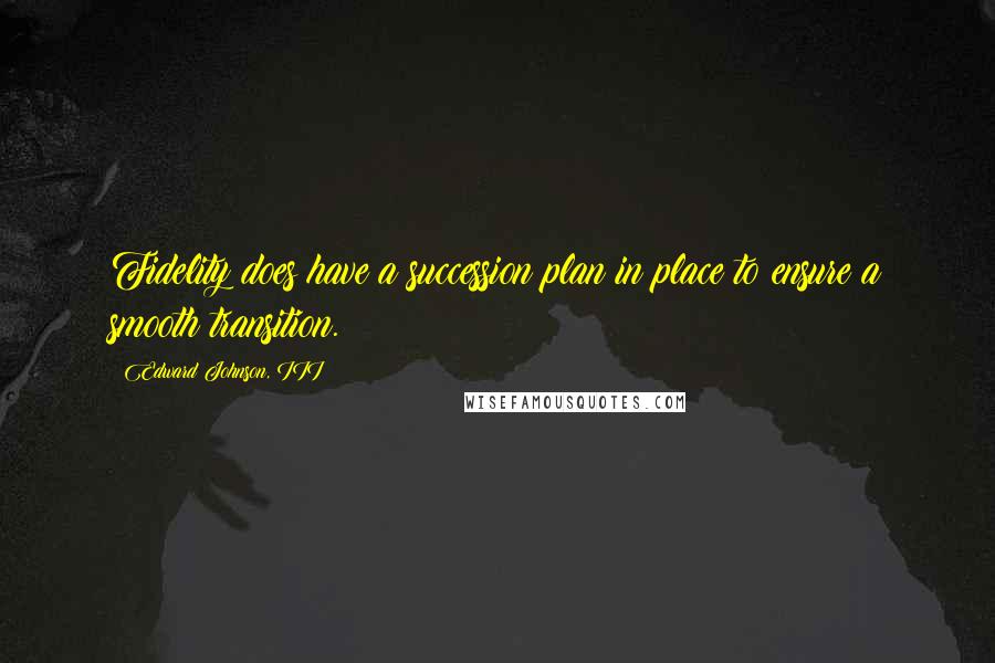 Edward Johnson, III Quotes: Fidelity does have a succession plan in place to ensure a smooth transition.
