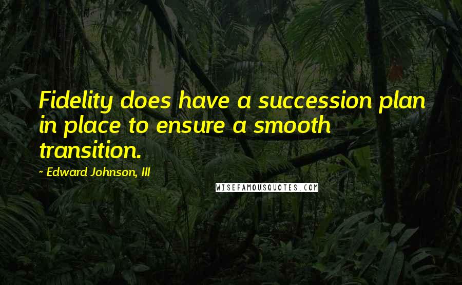 Edward Johnson, III Quotes: Fidelity does have a succession plan in place to ensure a smooth transition.