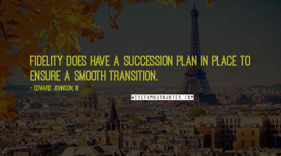 Edward Johnson, III Quotes: Fidelity does have a succession plan in place to ensure a smooth transition.