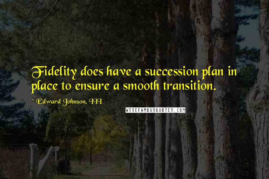 Edward Johnson, III Quotes: Fidelity does have a succession plan in place to ensure a smooth transition.