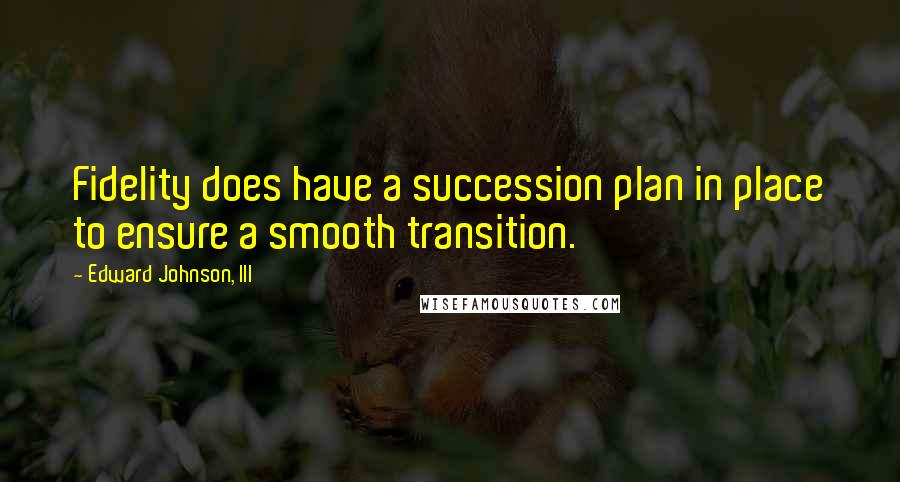 Edward Johnson, III Quotes: Fidelity does have a succession plan in place to ensure a smooth transition.