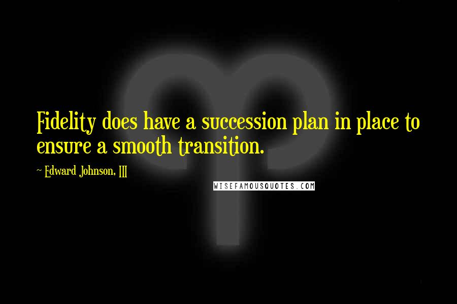 Edward Johnson, III Quotes: Fidelity does have a succession plan in place to ensure a smooth transition.