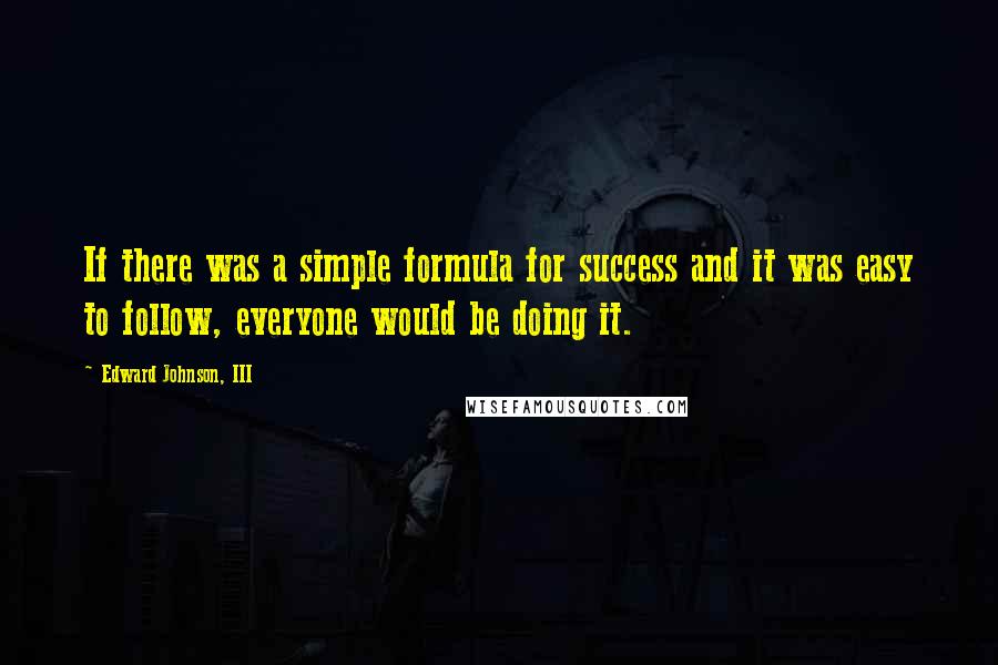 Edward Johnson, III Quotes: If there was a simple formula for success and it was easy to follow, everyone would be doing it.