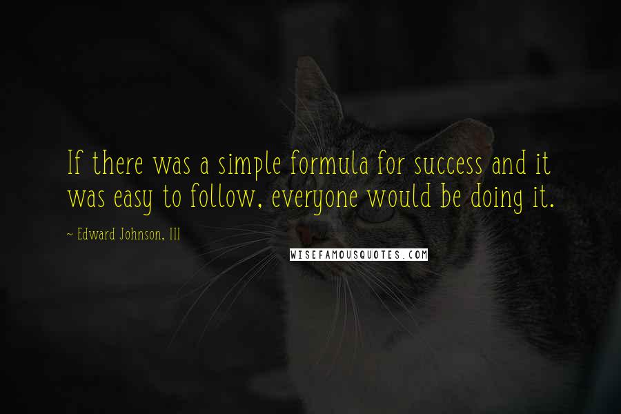 Edward Johnson, III Quotes: If there was a simple formula for success and it was easy to follow, everyone would be doing it.
