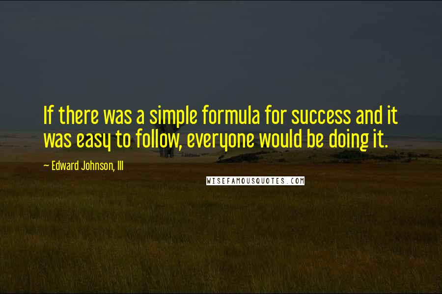 Edward Johnson, III Quotes: If there was a simple formula for success and it was easy to follow, everyone would be doing it.