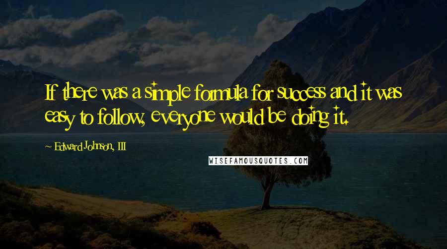 Edward Johnson, III Quotes: If there was a simple formula for success and it was easy to follow, everyone would be doing it.