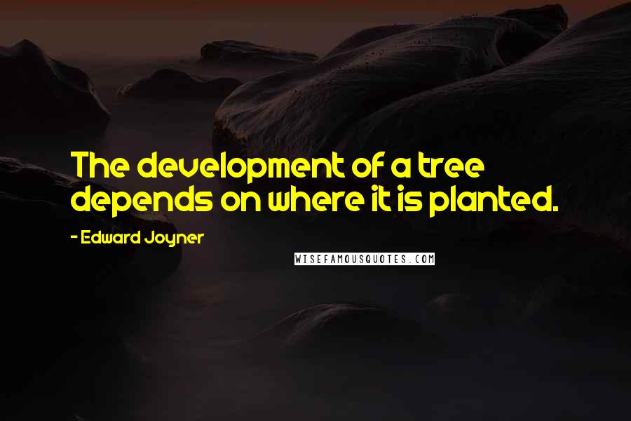 Edward Joyner Quotes: The development of a tree depends on where it is planted.