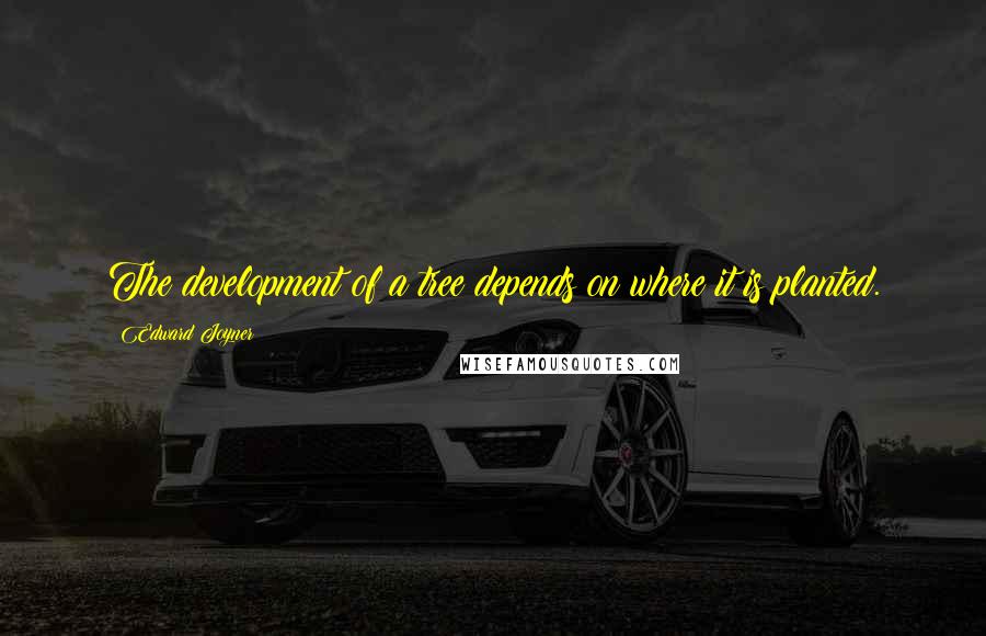 Edward Joyner Quotes: The development of a tree depends on where it is planted.