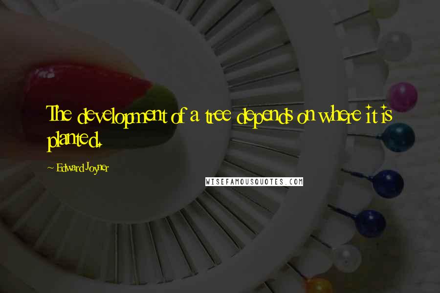 Edward Joyner Quotes: The development of a tree depends on where it is planted.