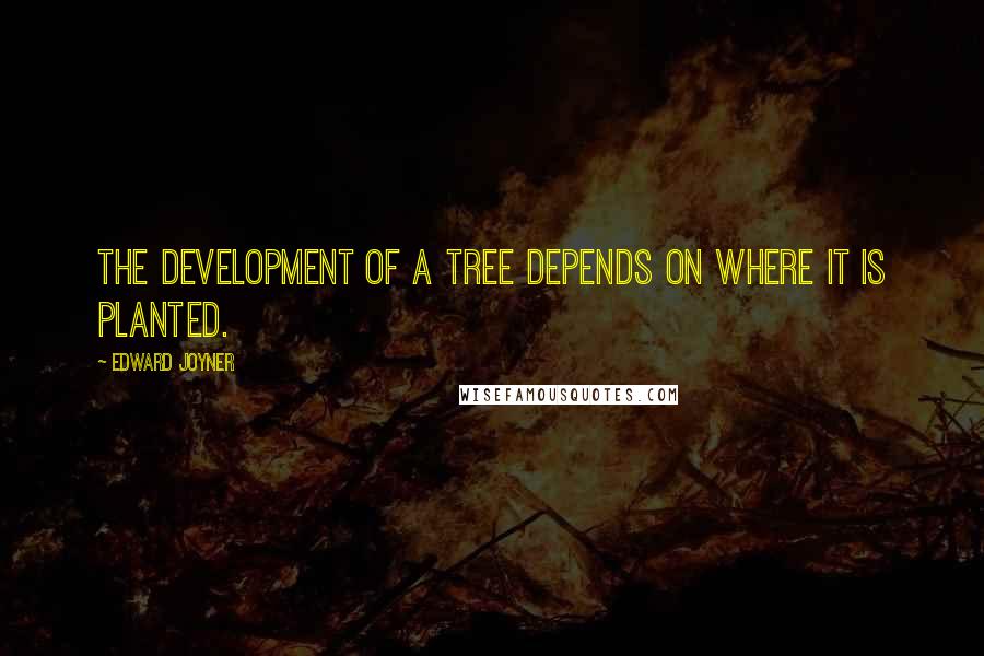 Edward Joyner Quotes: The development of a tree depends on where it is planted.
